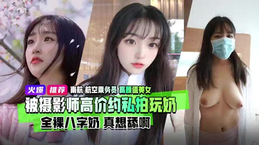南航高颜值空姐酒店私拍泄露 全裸八字大奶被摄影师狂揉玩弄 奶头硬到想舔爆