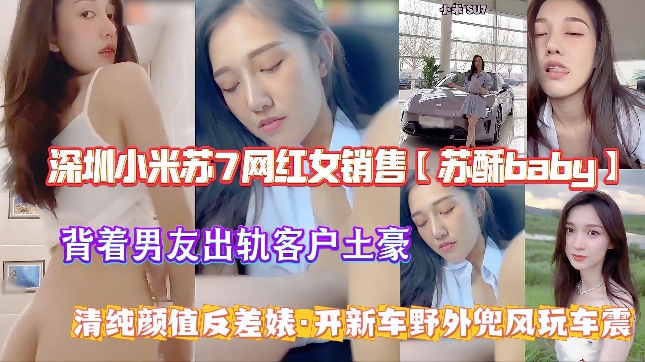 【顶级颜值】深圳小米速7网红女销售“苏酥baby”背着男友出轨客户土豪小老板，清纯颜值反差婊，开新车野外兜风玩车震，在男友床上和土豪做爱，极品无毛白虎逼被无限内射。高清露脸，人逼同框