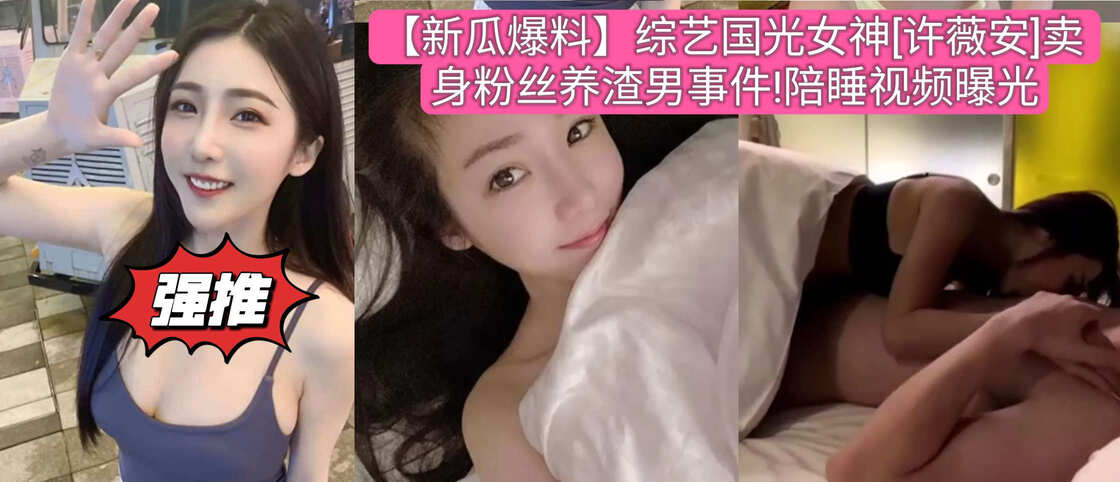 【顶级名流】综艺国光女神[许薇安]卖身粉丝养渣男事件!陪睡视频曝光 身材绝顶
