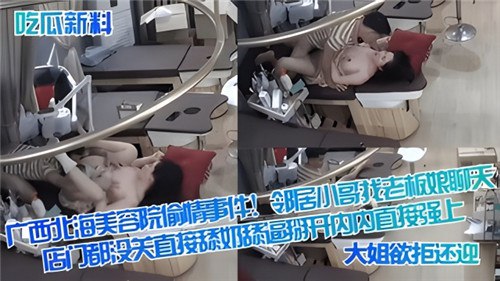 广西北海美容院偷情事件！邻居小哥找老板娘聊天，店门都没关直接舔奶舔逼掰开内内直接强上