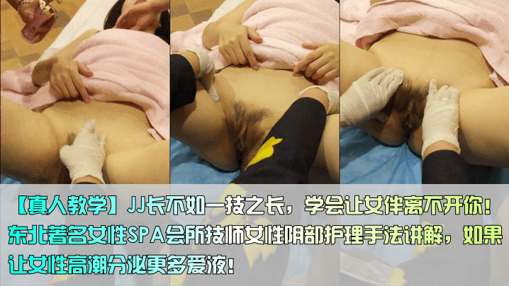 【真人教学】JJ长不如一技之长，学会让女伴离不开你！东北著名女性SPA会所技师女性阴部护理手法讲解，如果让女性高潮分泌更多爱液！#清晰对话