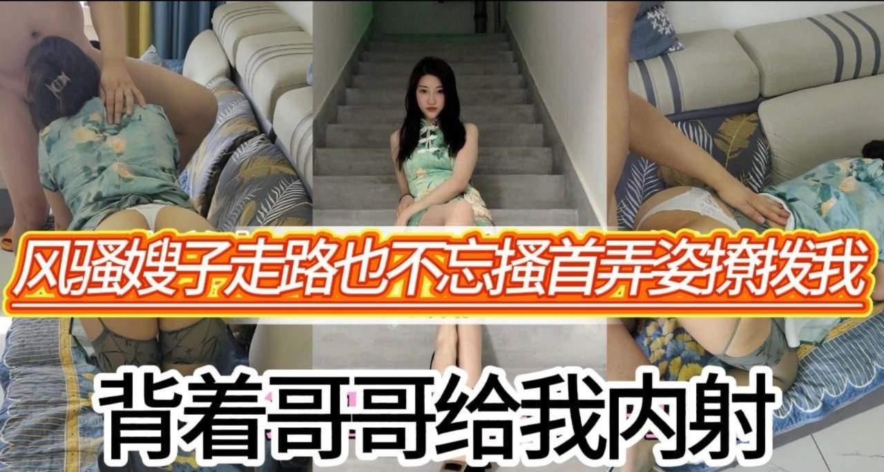 大哥满足着不了的女人就让我来三十岁的嫂子身穿旗袍格外魅力在我面前走路还不忘搔首弄姿背着哥哥被我内射