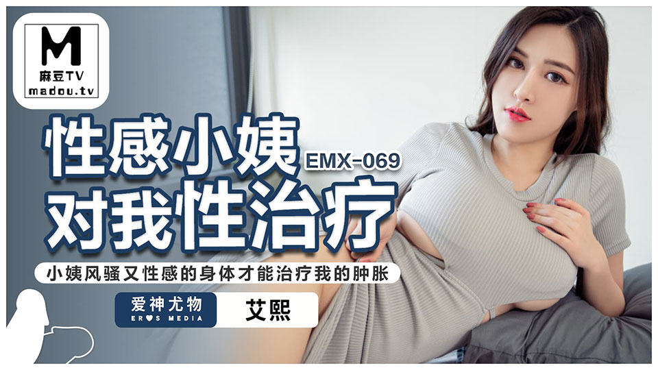 EMX-069.艾熙.性感小姨对我性治疗小姨风骚又性感的身体才能治疗我的肿胀