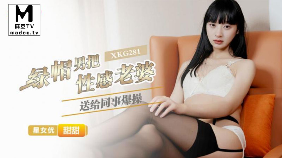 XKG281.甜甜.绿帽男把性感老婆送给同事爆操
