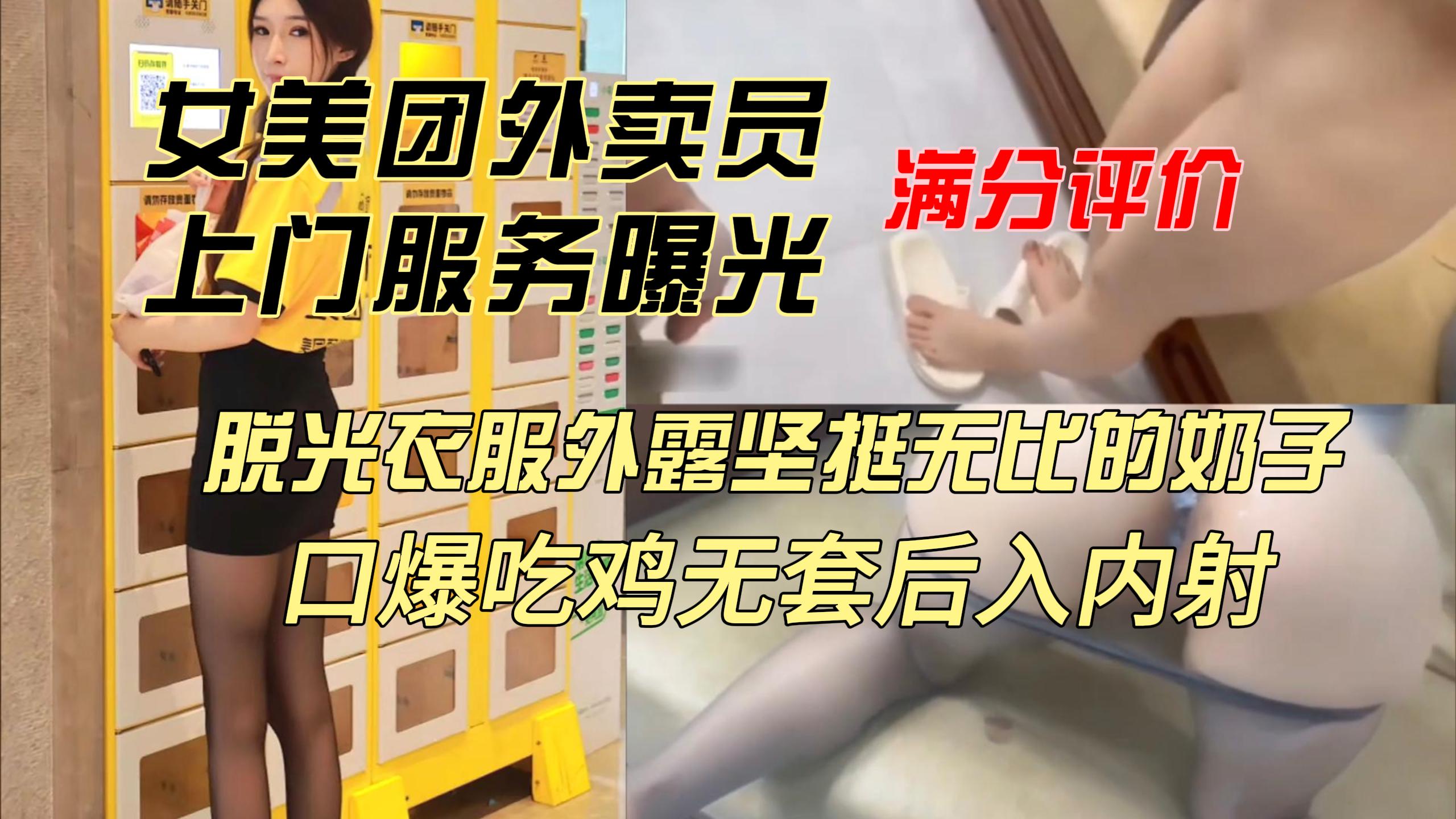 女美团外卖员上门服务曝光 满分好评 脱光衣服外露坚挺奶子 口爆吃鸡无套后入内射
