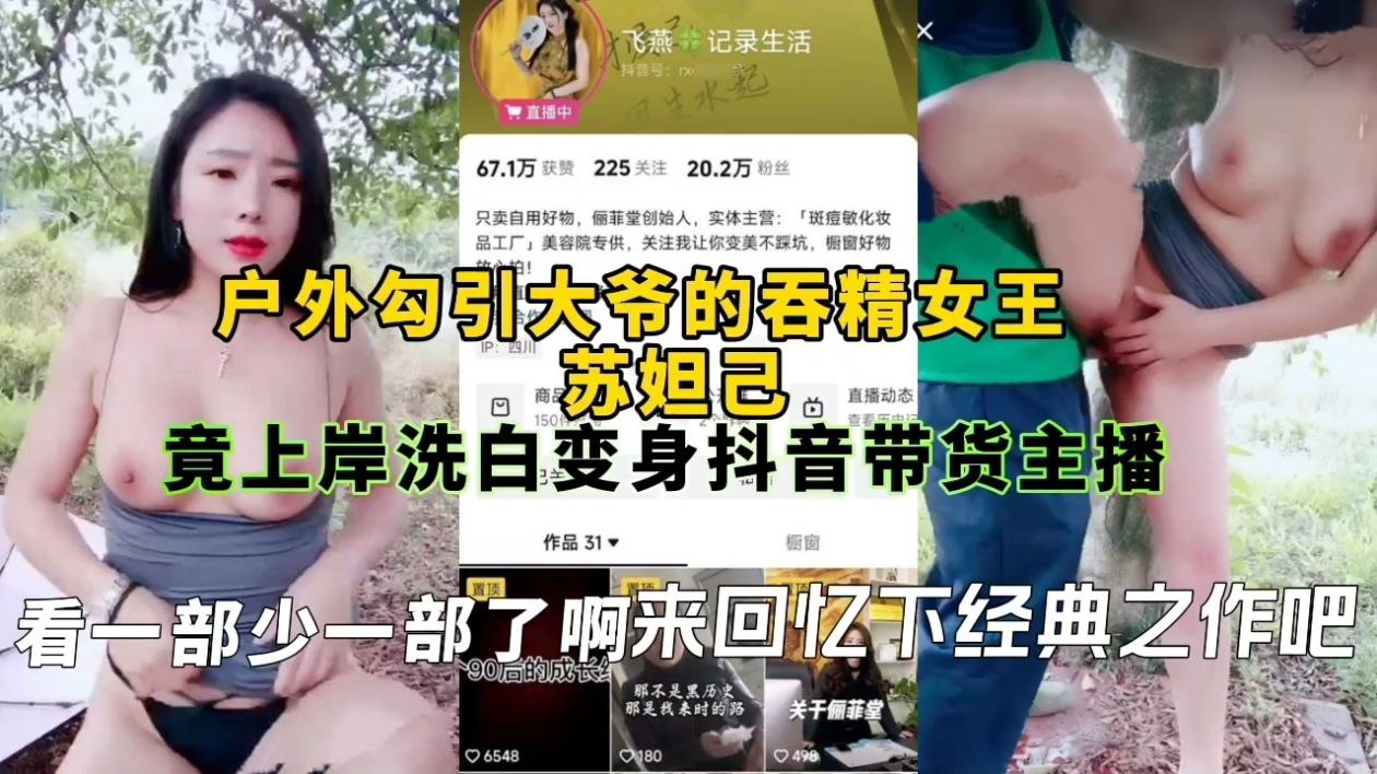 户外勾引大爷的吞精女王苏妲己竟上岸洗白变身抖音带货主播,看一部少一部了啊来回忆下经典之作吧!
