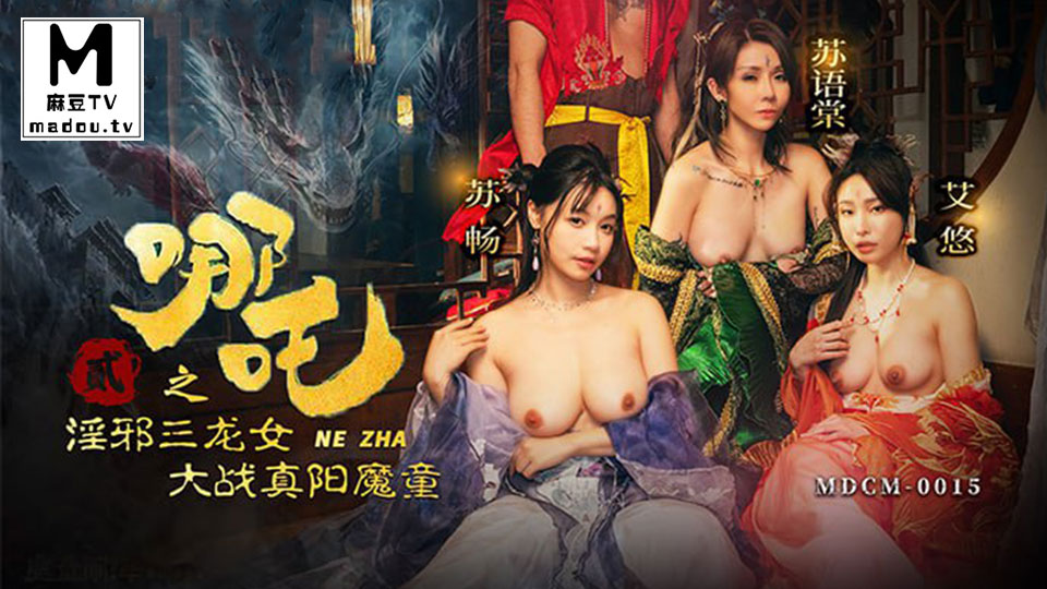 MDCM-0015.苏畅.苏语棠.艾悠.哪吒2.淫邪三龙女大战真阳魔童