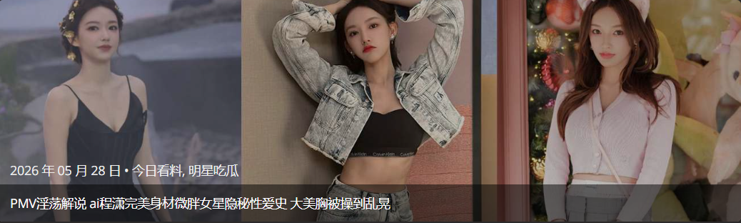 PMV淫荡解说 ai程潇完美身材微胖女星隐秘性爱史 大美胸被操到乱晃
