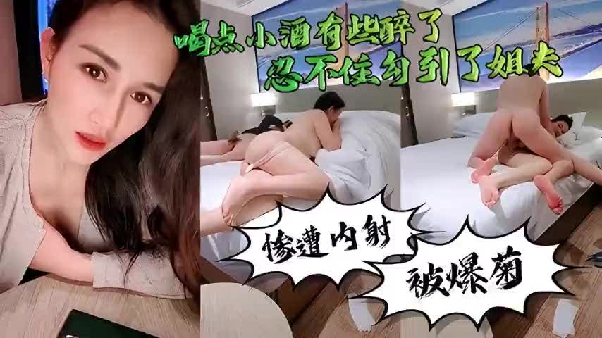 酒醉小姨子主动勾引姐夫，被按在床上疯狂爆操肥美菊花，干到她惨叫连连最后被狠射满一屁眼浓精
