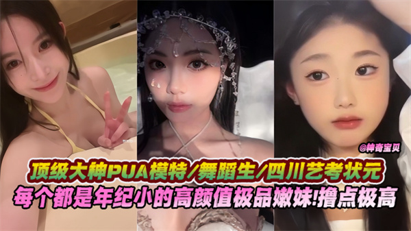模特舞蹈生四川艺考状元每个都是年纪很小的高颜值极品嫩妹！三点粉嫩 白浆多多