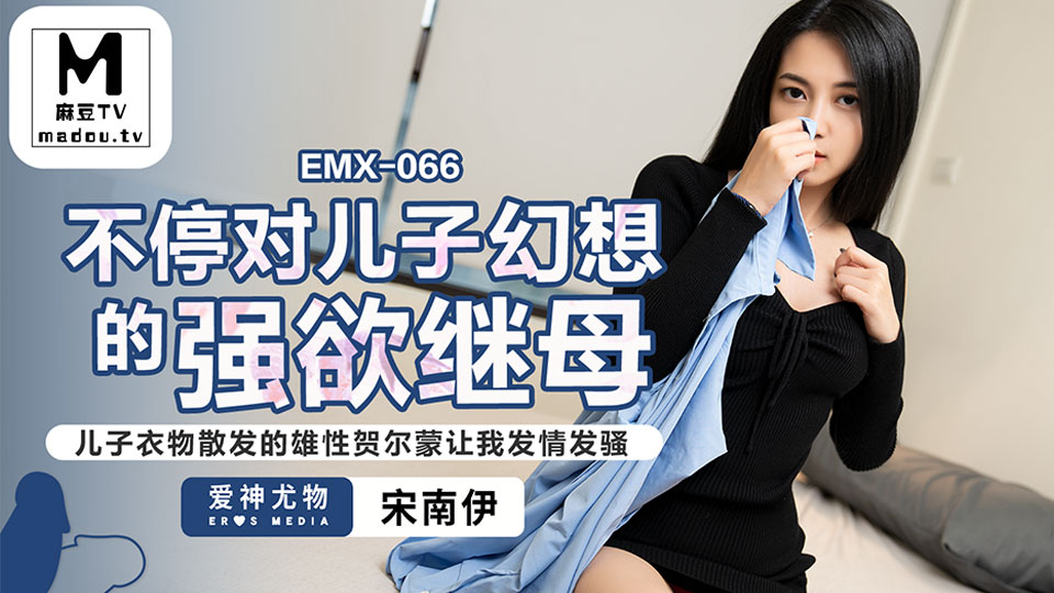 EMX-066.宋南伊.不停对儿子幻想的强欲继母.儿子衣物散发的雄性荷尔蒙让我发情发骚