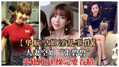 【华航空姐泄露门】空姐人妻偷情多名男子张碧碧被3P调教操完还吞精