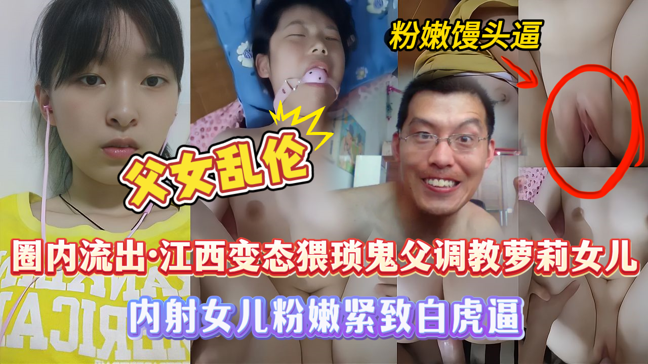 【江西真实父女乱伦】江西离异多年的变态父亲将亲生女儿调教成发泄工具，女儿被调教的已经麻木了，全程主动骑坐在爸爸鸡巴上，动作熟练的让人非常心疼！