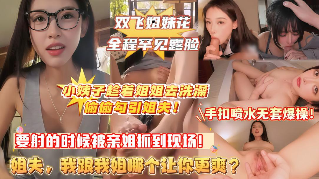 双飞极品姐妹花，学妹趁着学姐去洗澡勾引学长，操完学姐操学妹！手抠