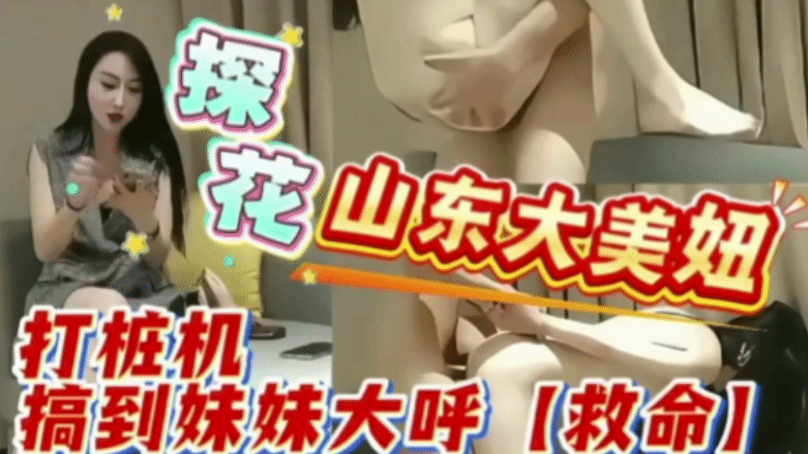 探花  山东大美妞  打桩机搞到妹妹大呼【救命】