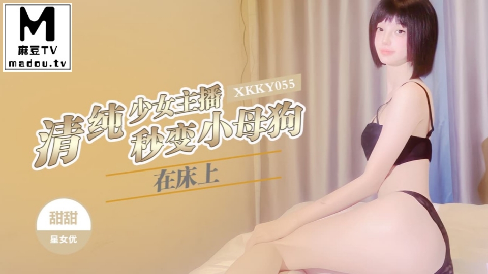 XKKY055.甜甜.清纯少女主播在床上秒变小母狗