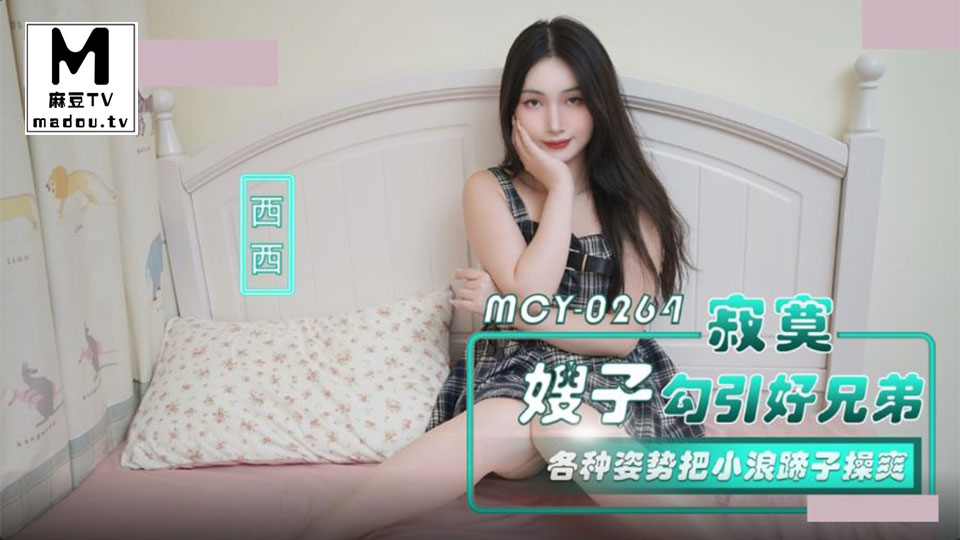 MCY-0264.西西.寂寞嫂子勾引好兄弟.各种姿势把小浪蹄子操爽