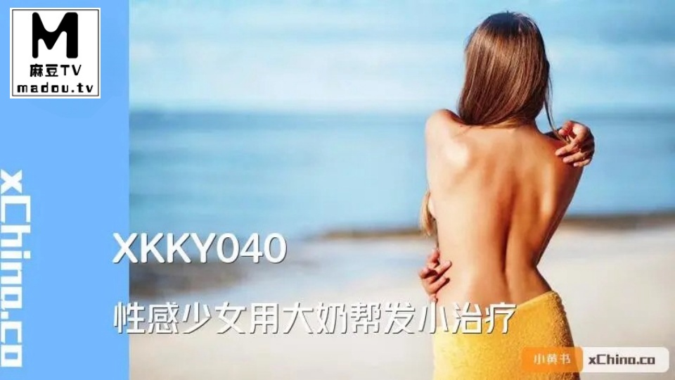 XKKY040.董悦悦.性感少女用大奶帮发小治疗