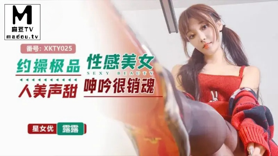 XKTY025.露露.约操极品性感美女人美声甜呻吟很销魂