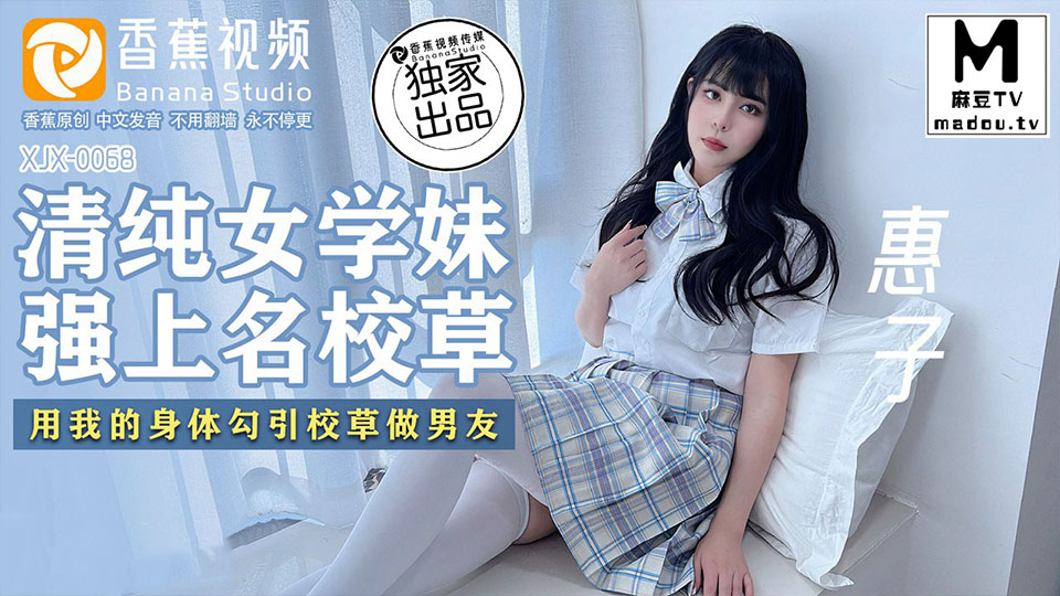 XJX0068.惠子.清纯女学妹.强上名校草.用我的身体勾引校草做男友