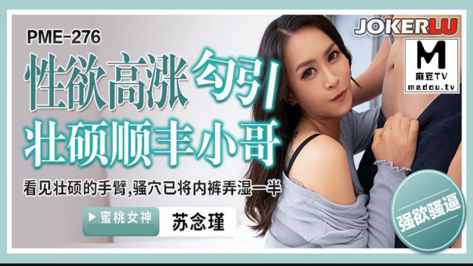 PME-276.苏念瑾.性欲高涨勾引壮硕顺丰小哥.看见壮硕的手臂骚穴已将内裤型湿一半