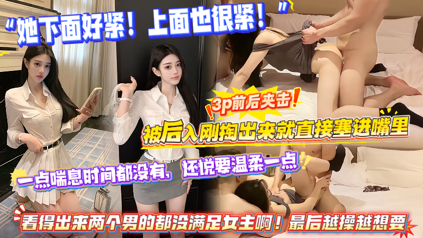 女友3p前后夹击，被后入刚掏出来就直接塞进嘴里，一点喘息时间都没有，还说要温柔一点，看得出来两个男的都没满足女主啊！最后越操越想要！