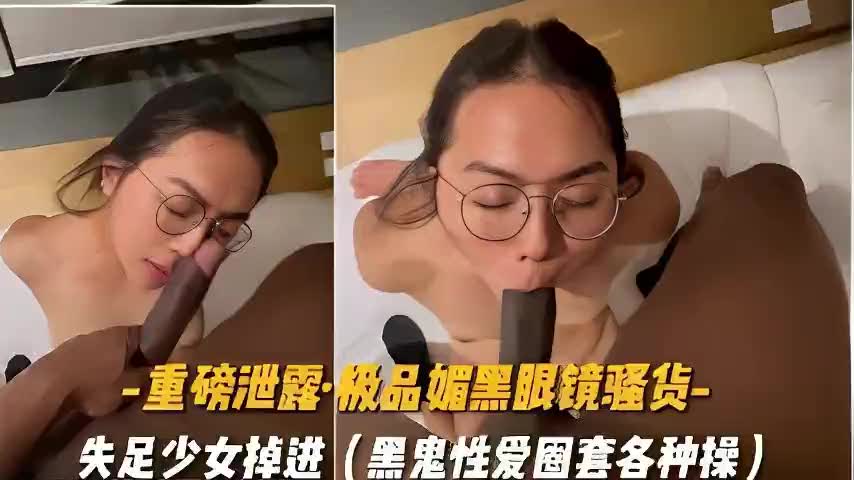 重磅泄露极品媚黑眼镜骚货失足少女掉进黑鬼性爱圈套各种操B