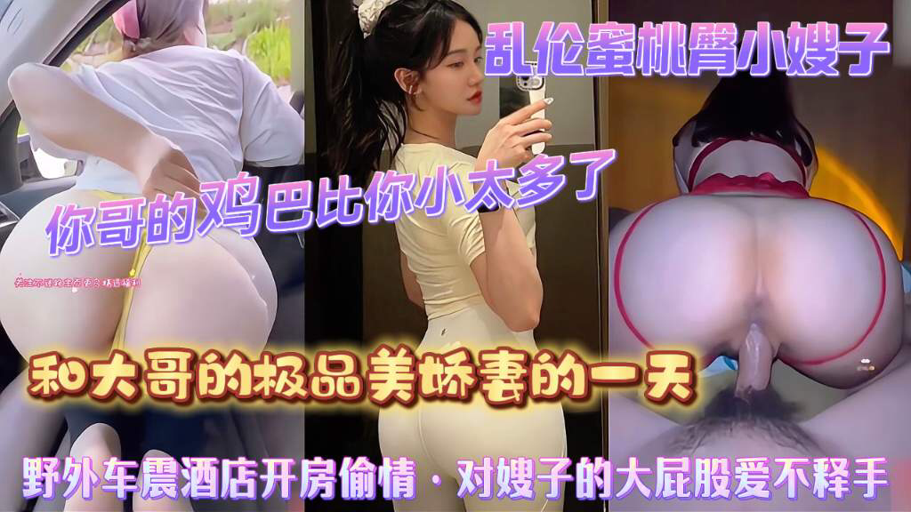 乱伦蜜桃臀极品嫂子 和哥哥的美娇妻的一天 对嫂子的肥臀 爱不释手