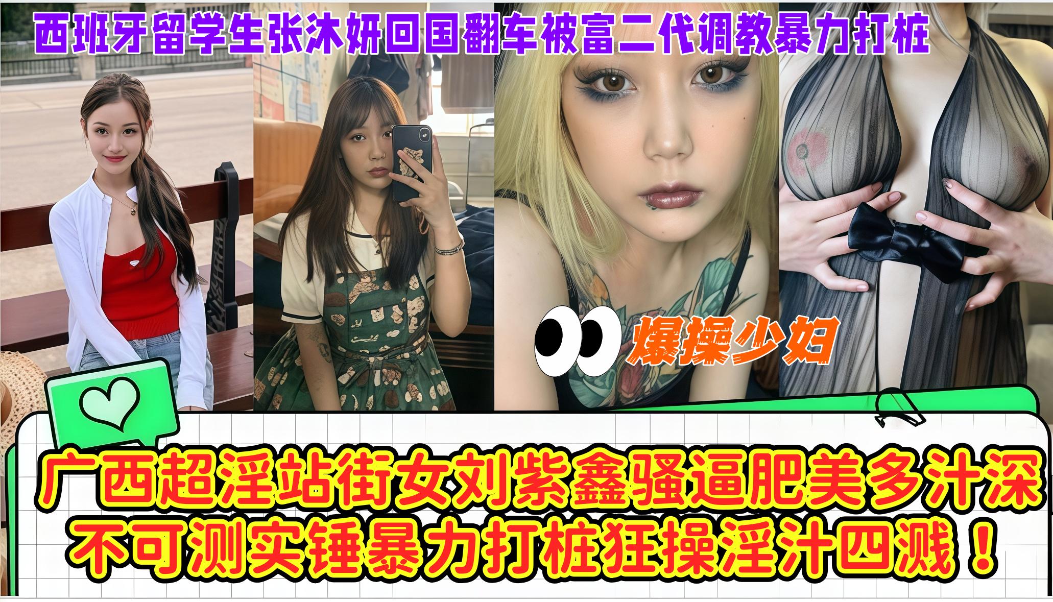 爆操少妇，广西超淫站街女刘紫鑫骚逼肥美多汁深不可测实锤暴力打桩狂操淫汁四溅！西班牙留学生张沐妍 回国翻车被富二代调教暴力打桩