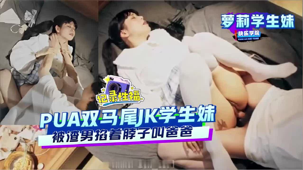 【啊爸爸你的鸡巴好粗，掐着我脖子操得我小穴好胀】渣男暴力掐脖调教清纯萝莉强制喊爸爸