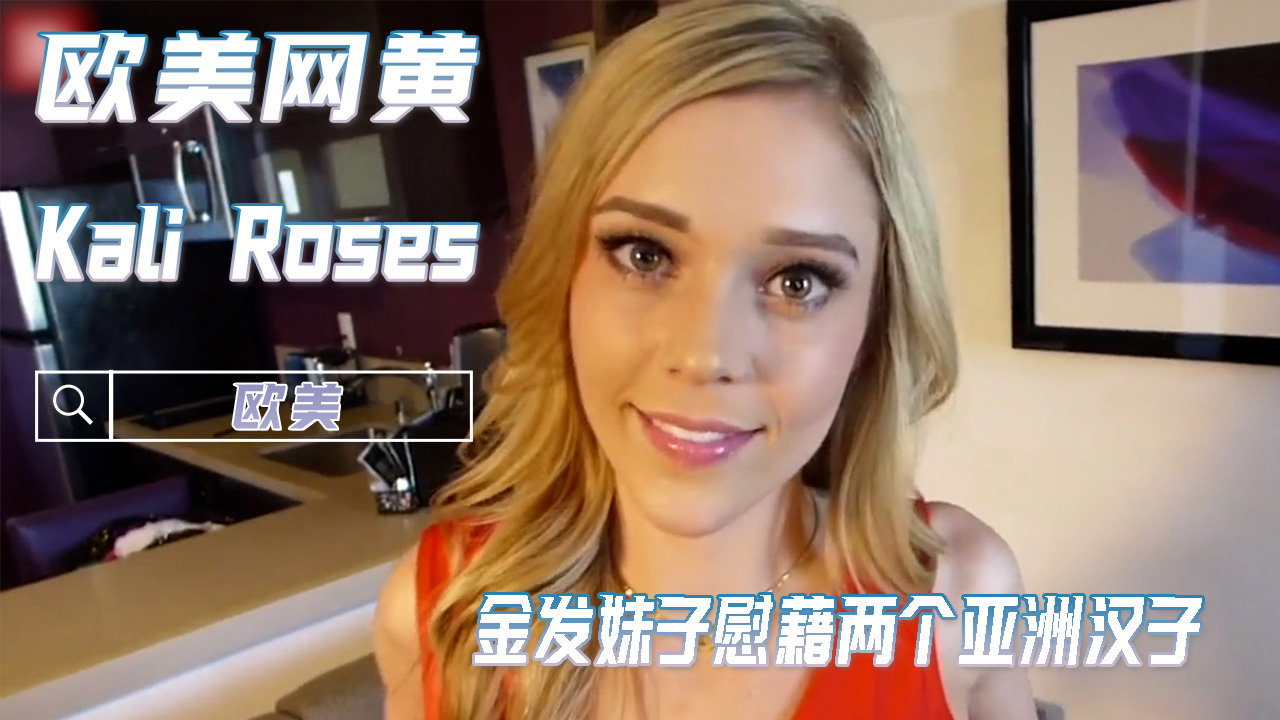 KaliRoses金发妹子金枪慰藉 亚洲av双汉子粉嫩口交精选