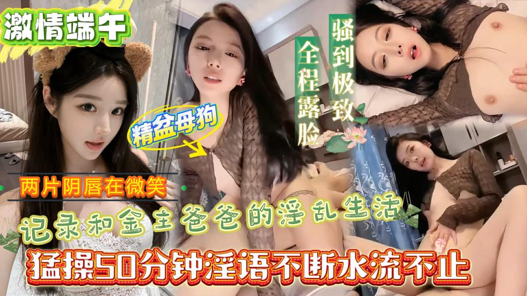 【狂操骚货50分钟！】“爸爸用力操我，我是爸爸的精盆母狗”简直骚货界的极品骚货，端午节放假不回家跟金主爸爸酒店开房记录自己被操瞬间，全程骚话说的不停喷水两次全身抽搐不停依旧喊着：没被操爽还想要！