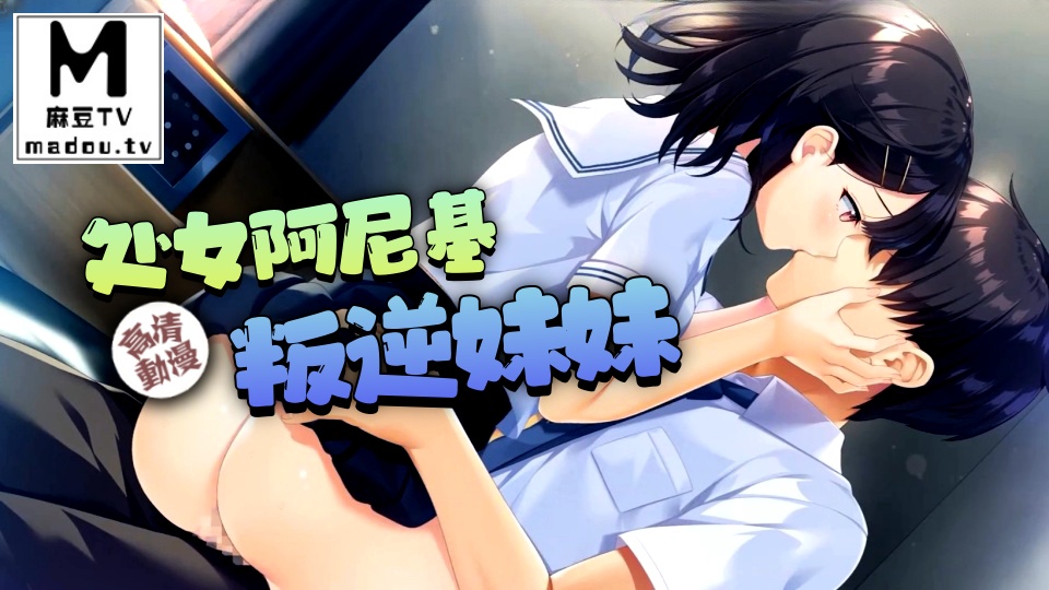 【高清动漫】处女阿尼基和成不了苏直的叛逆妹妹