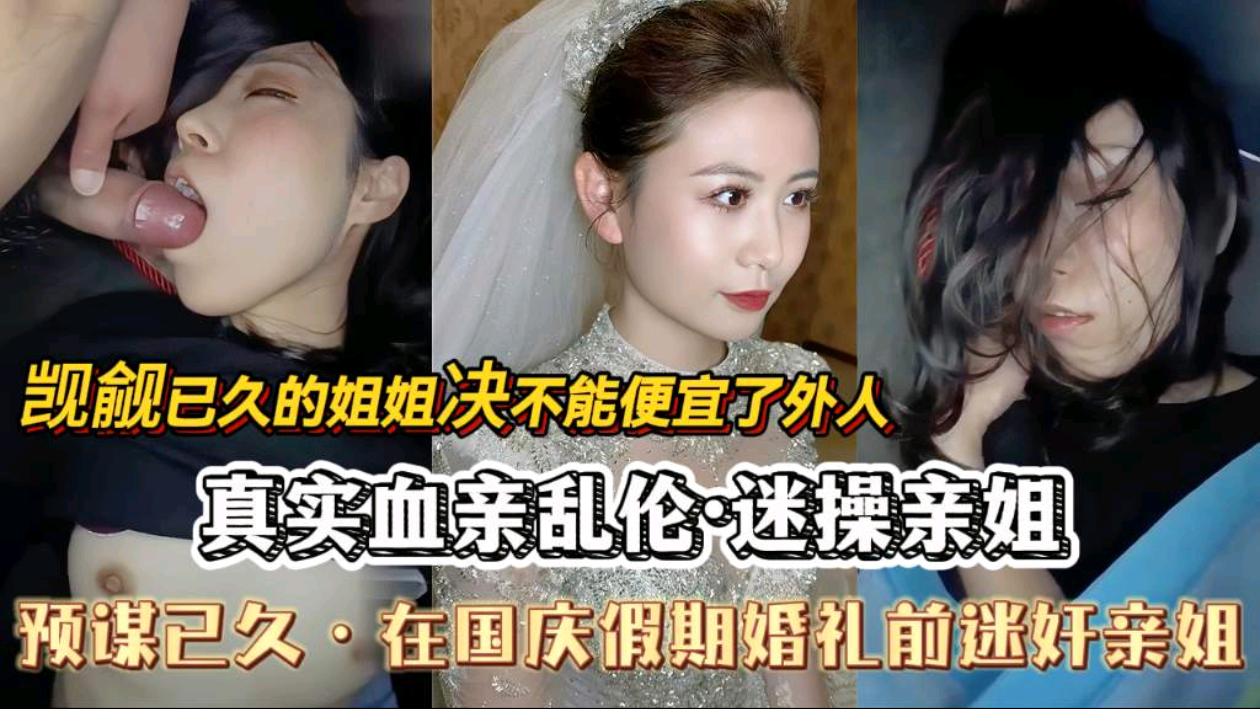 【真实血亲乱伦·迷奸亲姐】姐姐马上就要结婚，觊觎她的身体许久绝不能便宜了外人，预谋已久·在国庆假期婚礼前迷奸亲姐