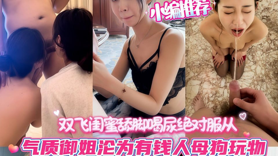 小编推荐！上海高颜气质御姐沦为有钱人母狗玩物，双飞闺蜜舔脚喝尿绝对服从，极品反差彻底沦陷