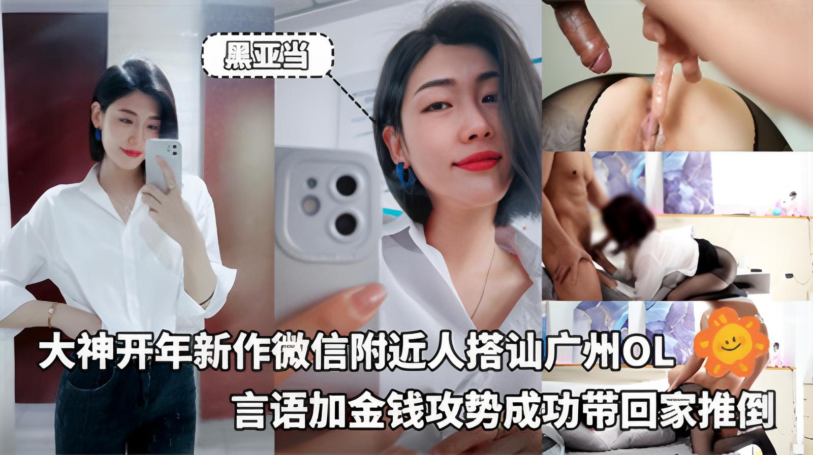 黑亚当-大神开年新作微信附近人搭讪广州OL言语加金钱攻势成功带回家推倒.