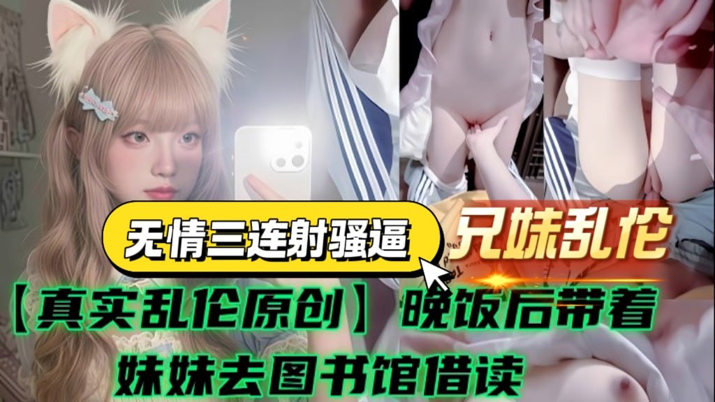 【真实乱伦原创】晚饭后带着妹妹去图书馆借读，四下无人偷玩妹妹白虎嫩穴，粉嫩舌头如棉花柔软