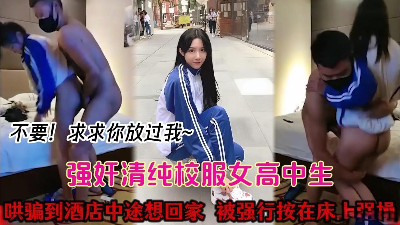 叫高中女生外出宵夜，很晚哄到酒店开房，突然反悔要回家。强行抱起脱光插入。