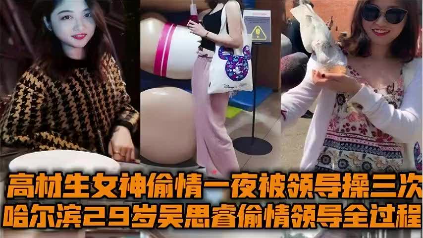 哈尔滨29岁高材生美女吴思睿偷情领导全记录一夜激情被大屌领导连操三次浪叫不止