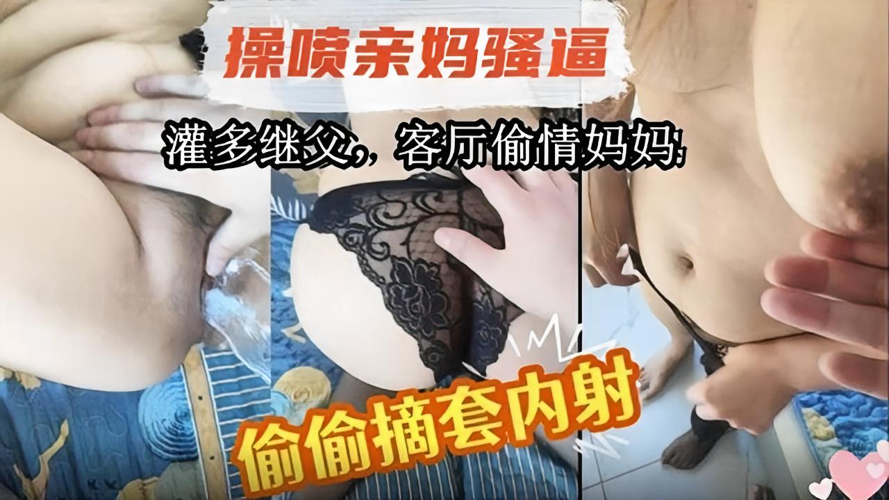 母子乱伦！灌醉继父后在客厅操老妈！偷偷摘套内射!