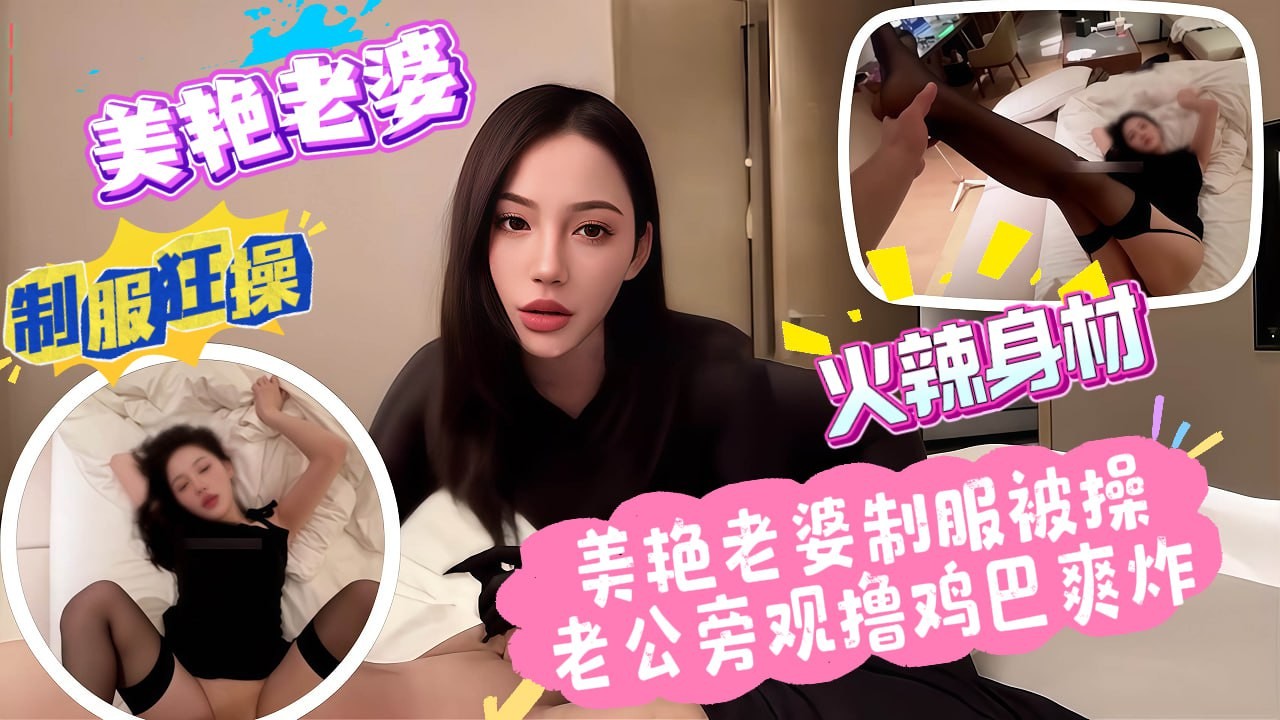 《绿帽献妻》美艳小娇妻黑丝制服被操，老公旁观撸鸡巴打飞机，真实绿帽群自拍泄密。