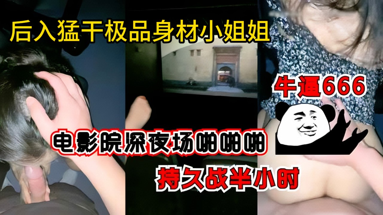 午夜场没人直接在电影院后入身材超好的小姐姐。口交无套爆操中出事后自己穿内裤走了。