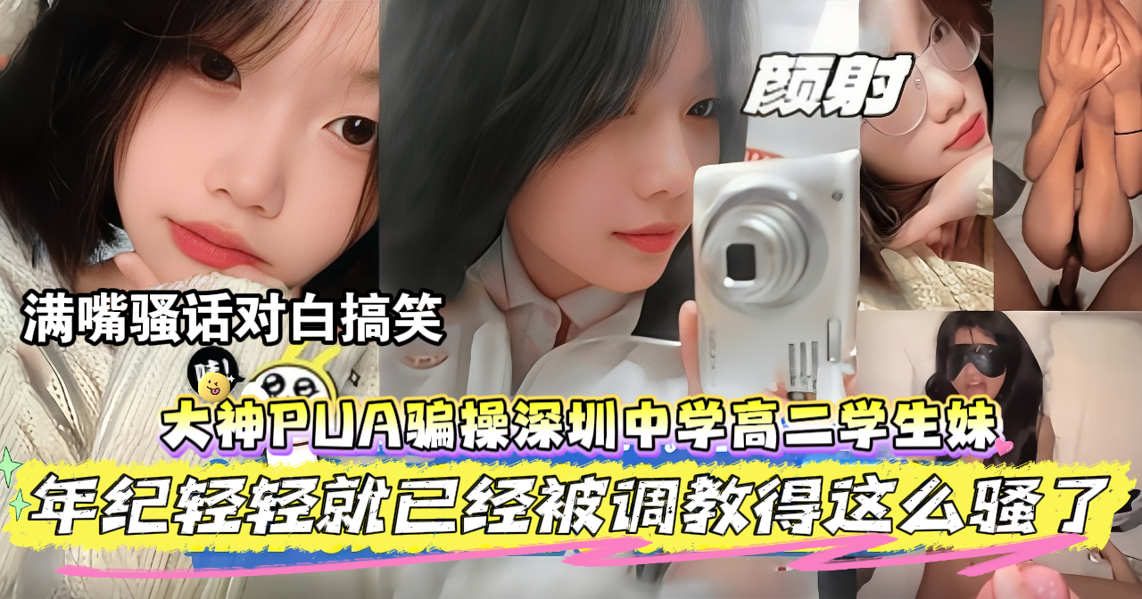 【PUA清纯学生妹】深圳牛逼大神三言两语勾搭上清纯女高中生，年纪轻轻就被调教出完整的母狗属性，大鸡巴无情爆操骚逼，年纪轻轻就逼就被人给操黑了