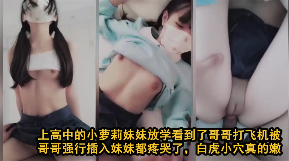 【高中萝莉妹妹，看到你打飞机就插进来，疼】高中萝莉妹妹放学撞见哥哥自慰被强行破处