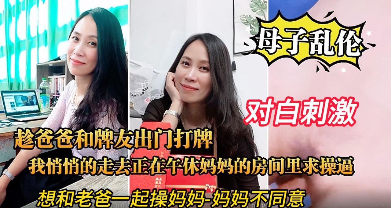 趁老爸被牌友叫出门打牌，偷摸溜进妈妈卧室，对着正午休的妈妈软磨硬泡，无套插入妈妈温暖的阴道，让妈妈叫自己做老公跟老爸一起操她，妈妈害羞表示不行。