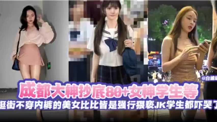 成都大神抄底女神学生顶，逛街不穿内裤的美女比比皆是**
