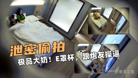 泄密偷拍！极品大奶！E罩杯跟炮友操逼.