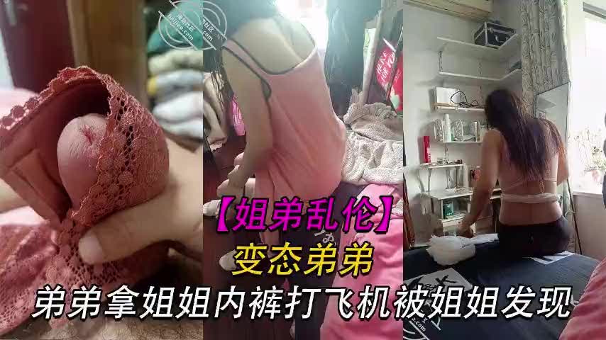变态弟弟拿姐姐内裤打飞机被姐姐发现姐姐直接贡献了自己的身体K`