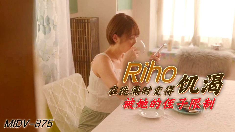 MIDV-875Riho在洗澡时变得饥渴被她的侄子限制