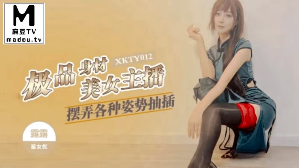 XKTY012.露露.极品身材美女主播摆弄各种姿势抽插